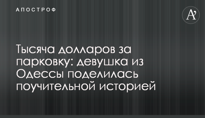 Тисяча доларів за парковку: дівчина з Одеси поділилася повчальною історією