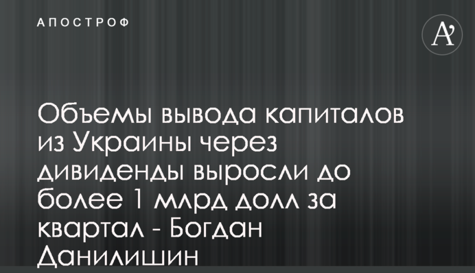 Обсяги виведення капіталів з України через дивіденди зросли до понад 1 млрд дол на квартал - Богдан Данилишин