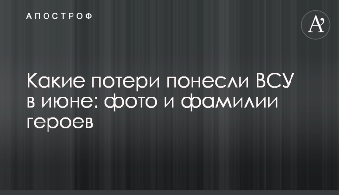 Які втрати понесли ЗСУ в червні: фото і прізвища героїв