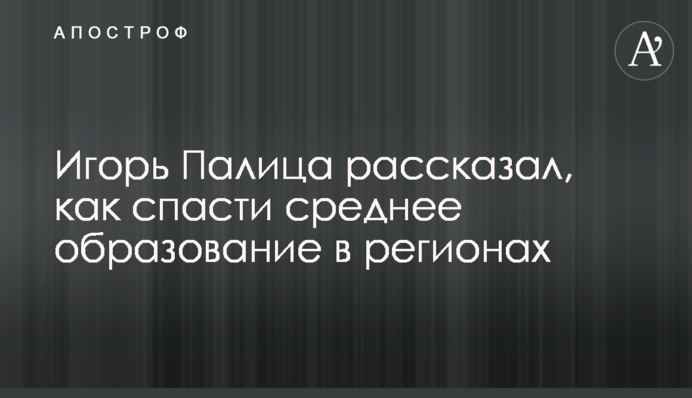 Игорь Палица рассказал, как спасти среднее образование в регионах