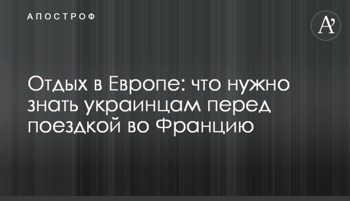 Відпочинок в Європі: що потрібно знати українцям перед поїздкою до Франції