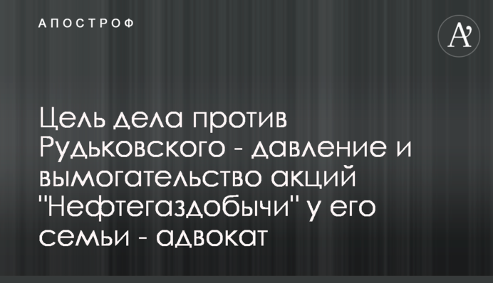 Мета справи проти Рудьковського - тиск і вимагання акцій 