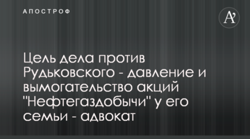 Цель дела против Рудьковского - давление и вымогательство акций "Нефтегаздобычи" у его семьи - адвокат