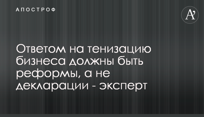 Ответом на тенизацию бизнеса должны быть реформы, а не декларации - эксперт