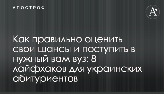 Как правильно оценить свои шансы и поступить в нужный вам вуз: 8 лайфхаков для украинских абитуриентов