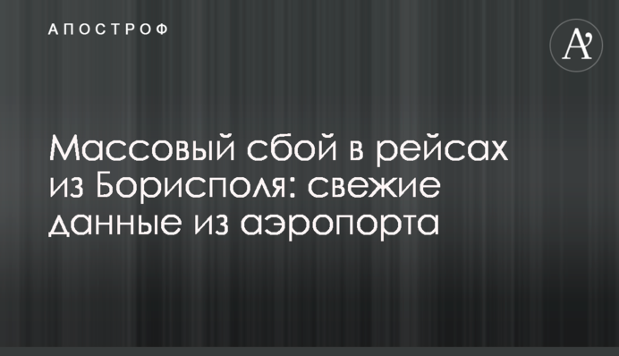 Масовий збій в рейсах з Борисполя: свіжі дані з аеропорту
