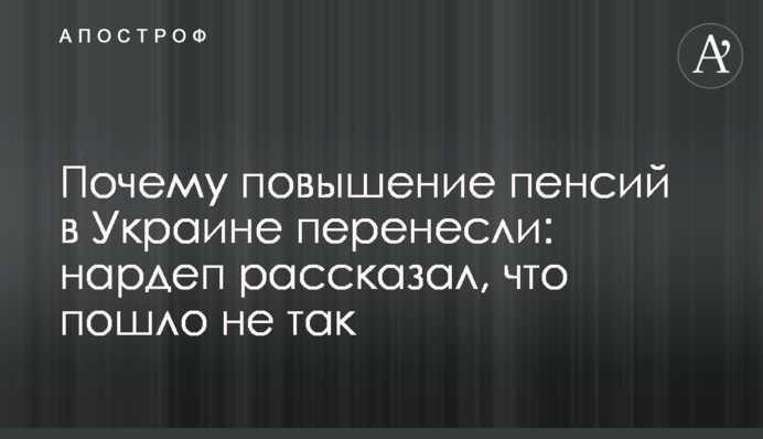 Почему повышение пенсий в Украине перенесли: нардеп рассказал, что пошло не так