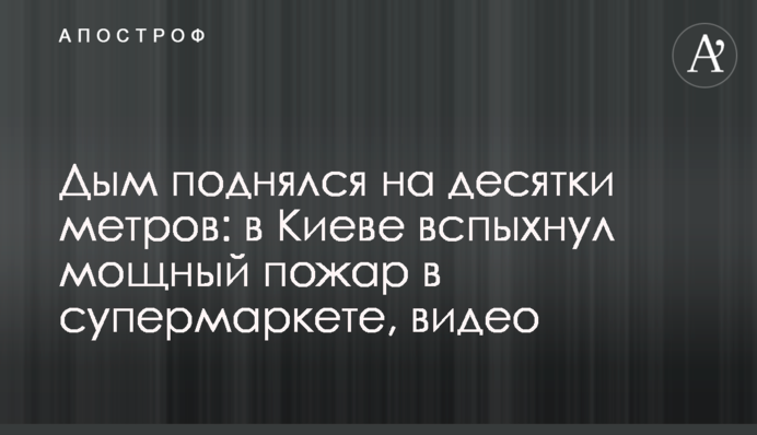Дым поднялся на десятки метров: в Киеве вспыхнул мощный пожар в супермаркете, видео