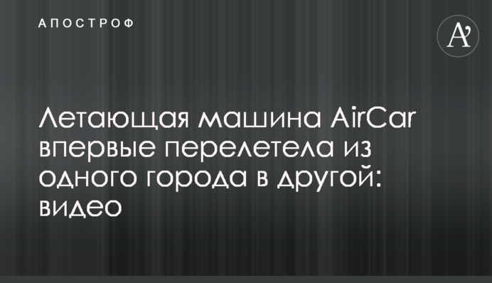 Літаюча машина AirCar вперше перелетіла з одного міста до іншого: відео