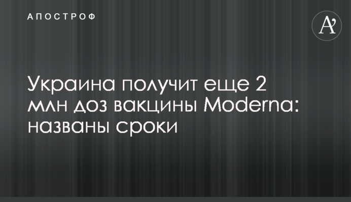 Украина получит еще 2 млн доз вакцины Moderna: названы сроки