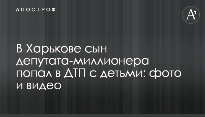 В Харькове сын депутата-миллионера попал в ДТП с детьми: фото и видео