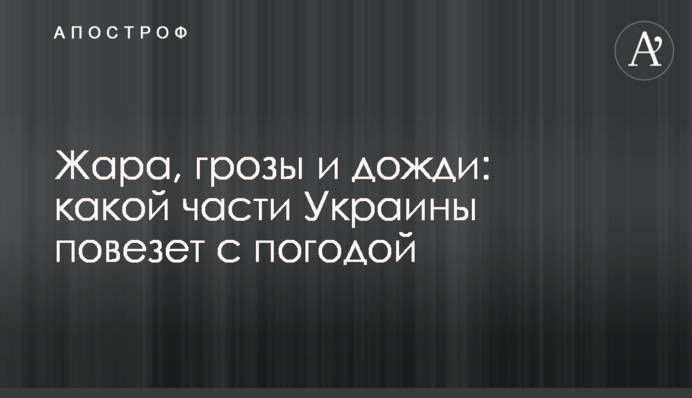 ​Жара, грозы и дожди: какой части Украины повезет с погодой