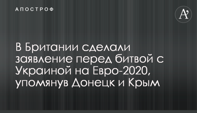 В Британии сделали заявление перед битвой с Украиной на Евро-2020, упомянув Донецк и Крым