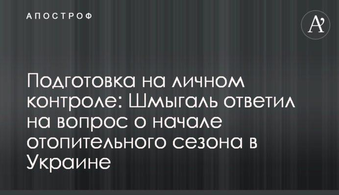 Подготовка на личном контроле: Шмыгаль ответил на вопрос о начале отопительного сезона в Украине