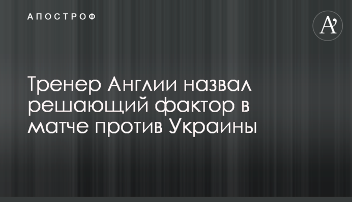 Тренер Англии назвал решающий фактор в матче против Украины