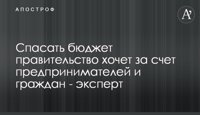 Спасать бюджет правительство хочет за счет предпринимателей и граждан - эксперт