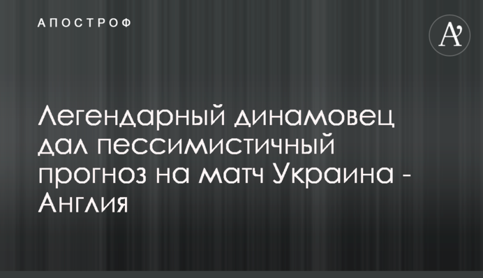 Легендарний динамівець дав песимістичний прогноз на матч Україна - Англія