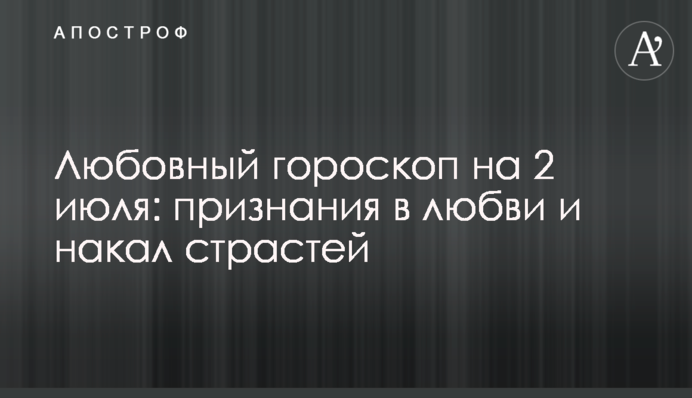 Любовний гороскоп на 2 липня: освідчення в коханні і загострення пристрастей