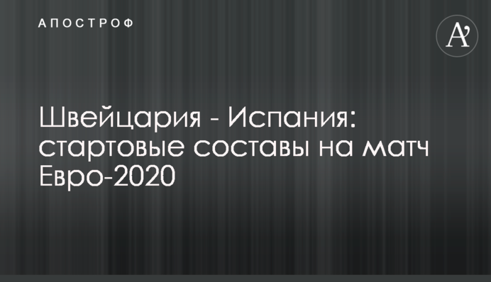 Швейцарія - Іспанія: стартові склади на матч Євро-2020