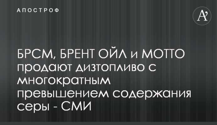 БРСМ, Брент ОЙЛ і МОТТО продають дизпаливо з багаторазовим перевищенням вмісту сірки - ЗМІ
