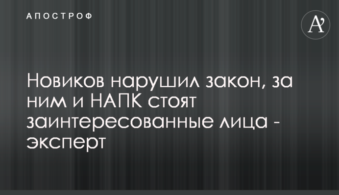 Новиков нарушил закон, за ним и НАПК стоят заинтересованные лица - эксперт