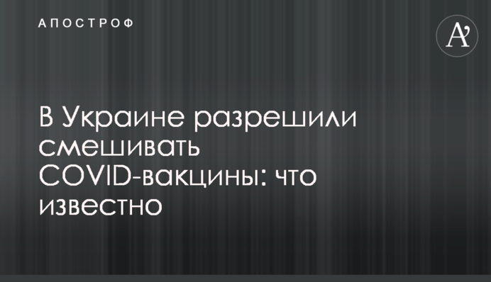 В Україні дозволили змішувати COVID-вакцини: що відомо
