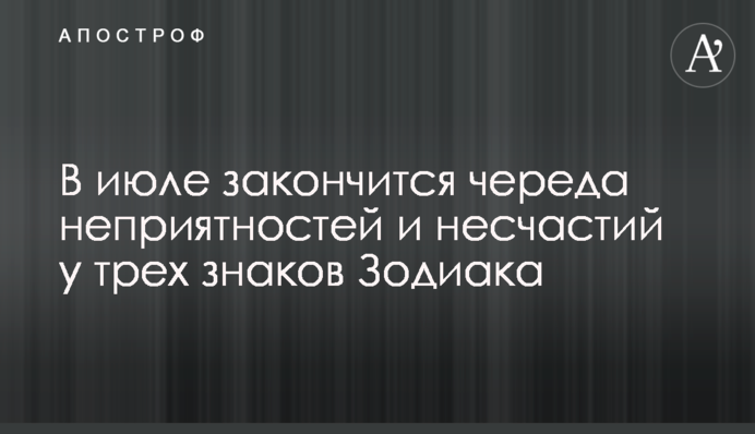 В июле закончится череда неприятностей и несчастий у трех знаков Зодиака