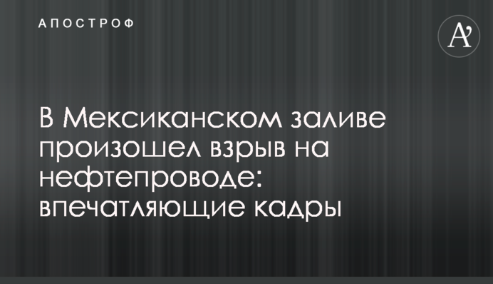 У Мексиканській затоці стався вибух на нафтопроводі: вражаючі кадри