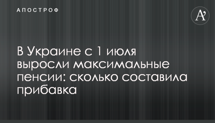 В Украине с 1 июля выросли максимальные пенсии: сколько составила прибавка