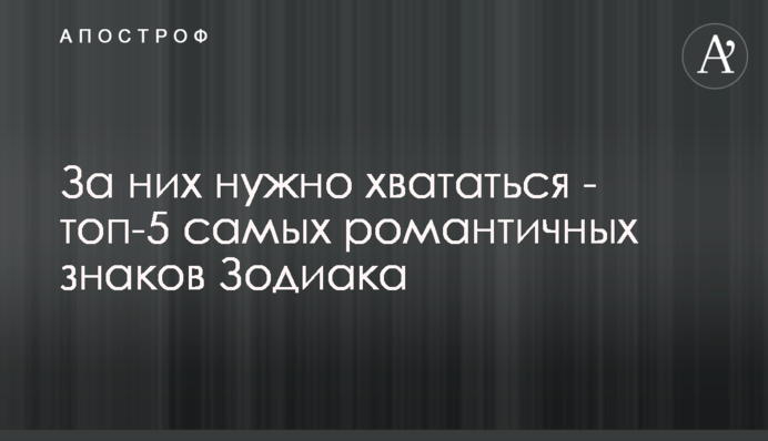 За них нужно хвататься - топ-5 самых романтичных знаков Зодиака