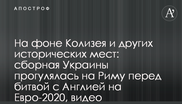 На фоне Колизея и других исторических мест: сборная Украины прогулялась на Риму перед битвой с Англией на Евро-2020, видео