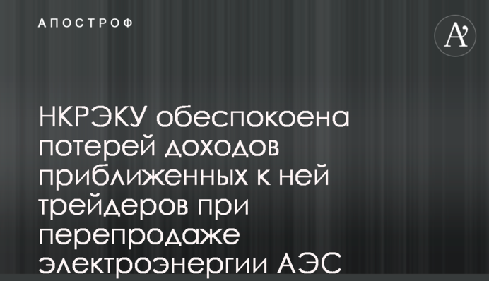НКРЭКУ обеспокоена потерей доходов приближенных к ней трейдеров при перепродаже электроэнергии АЭС