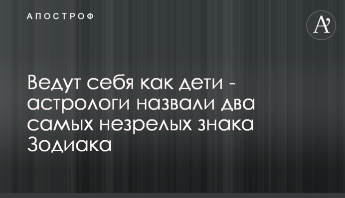 Поводяться як діти - астрологи назвали два найбільш незрілих знака Зодіаку