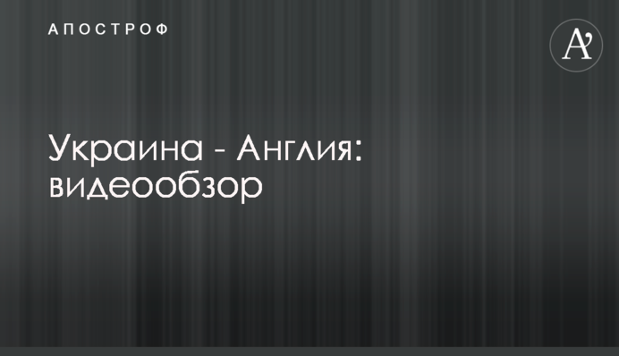 Украина - Англия: видеообзор