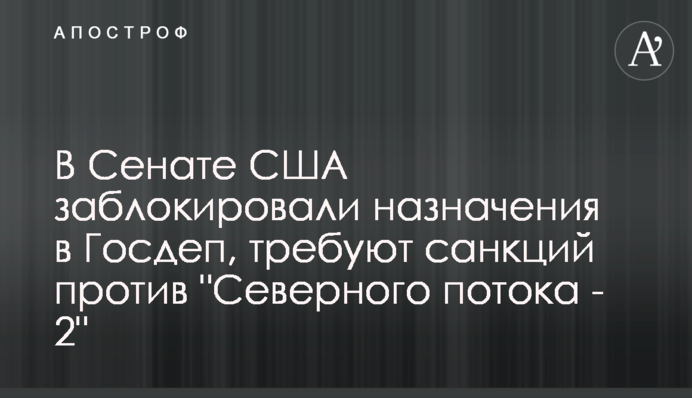 The U.S. Senate has blocked the appointment of thirteen State Department nominees, demanding the implementation of sanctions against Nord Stream 2