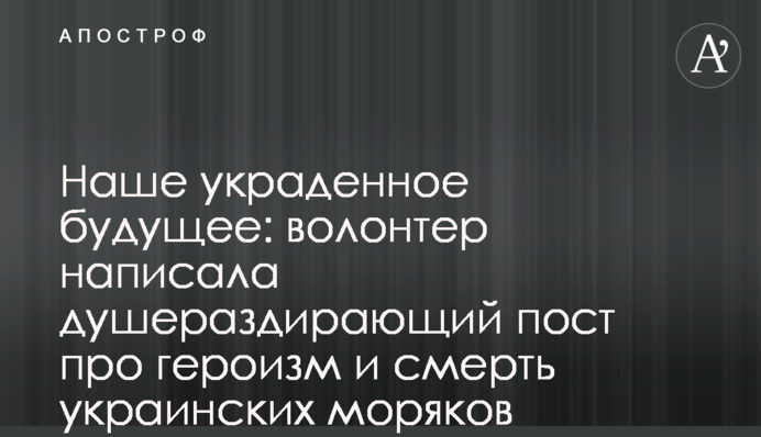 Наше украденное будущее: волонтер написала душераздирающий пост про героизм и смерть украинских моряков