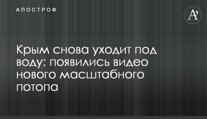 Крим знову йде під воду: з'явилися відео нового масштабного потопу