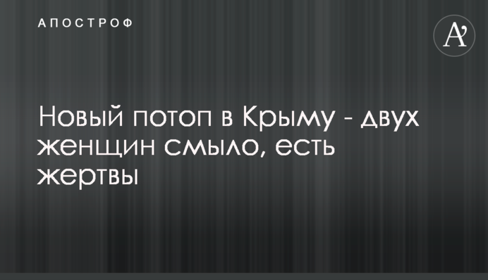Новый потоп в Крыму - двух женщин смыло, есть жертвы