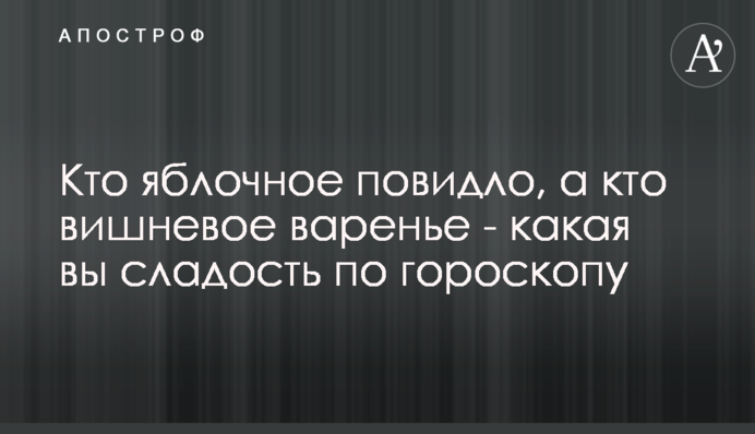 Хто яблучне повидло, а хто вишневе варення - солодощі за гороскопом