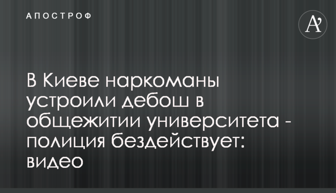 У Києві наркомани влаштували дебош у гуртожитку університету - поліція не діє: відео