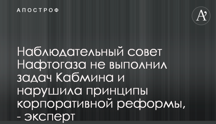 Наблюдательный совет Нафтогаза не выполнил задач Кабмина и нарушила принципы корпоративной реформы, - эксперт