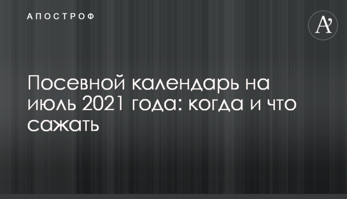 Посівний календар на липень 2021 року: коли і що садити