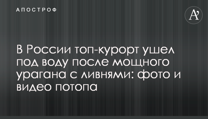 У Росії топ-курорт пішов під воду після потужного урагану зі зливами: фото і відео потопу