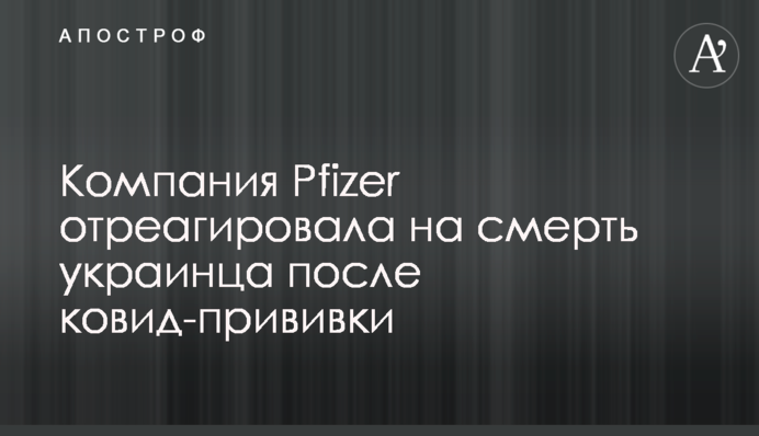 Компания Pfizer отреагировала на смерть украинца после ковид-прививки