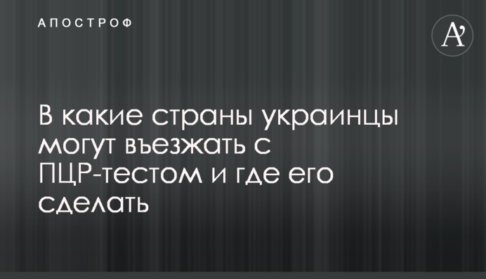 До яких країн українці можуть в'їжджати з ПЛР-тестом і де його зробити
