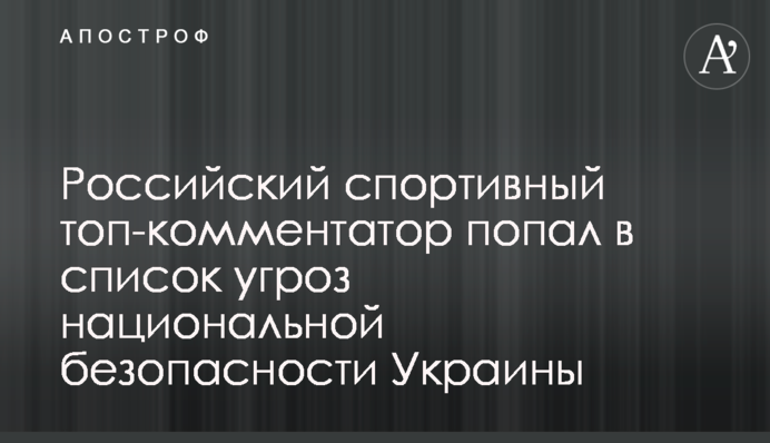 Российский спортивный топ-комментатор попал в список угроз национальной безопасности Украины