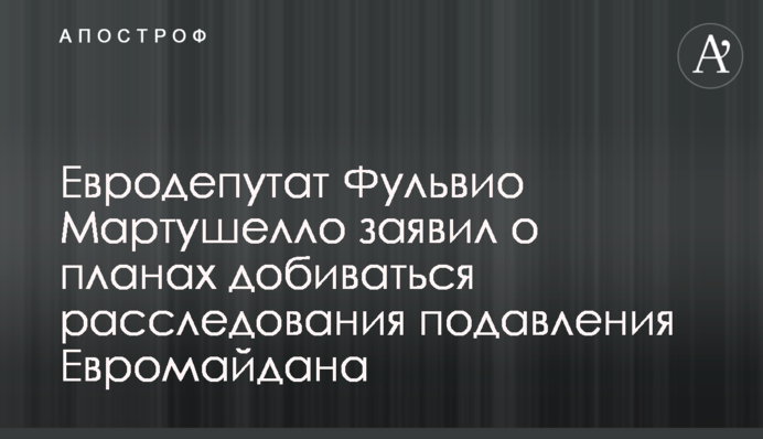 Евродепутат Фульвио Мартушелло заявил о планах добиваться расследования подавления Евромайдана
