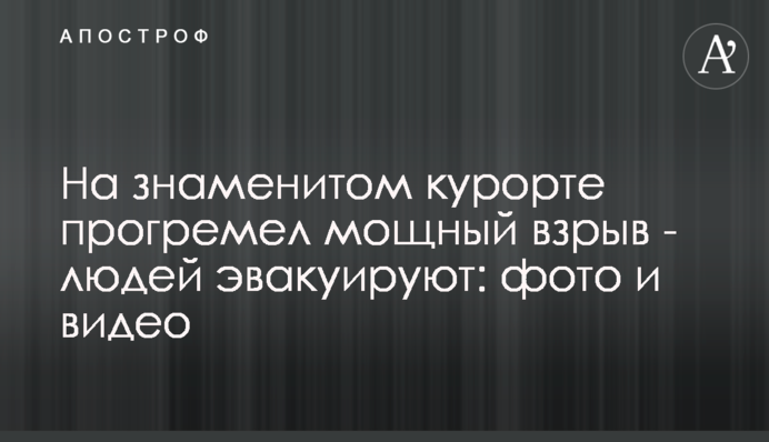 На знаменитом курорте прогремел мощный взрыв - людей эвакуируют: фото и видео