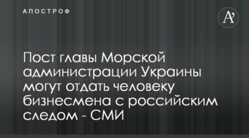 Пост главы Морской администрации Украины могут отдать человеку бизнесмена с российским следом - СМИ