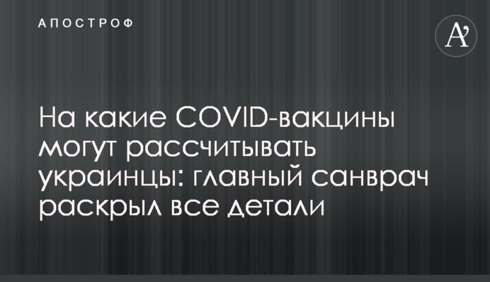 На які COVID-вакцини можуть розраховувати українці: головний санлікар розкрив всі деталі